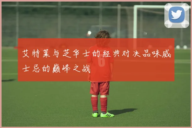 艾特莱与芝华士的经典对决品味威士忌的巅峰之战