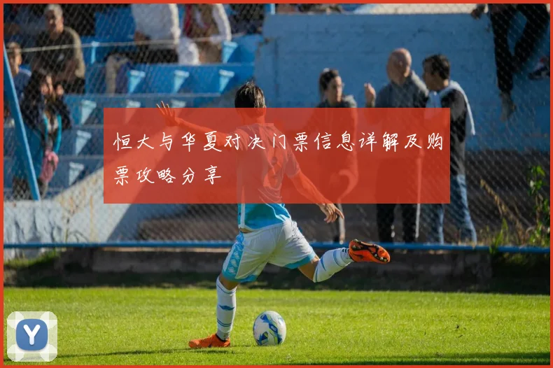 恒大与华夏对决门票信息详解及购票攻略分享