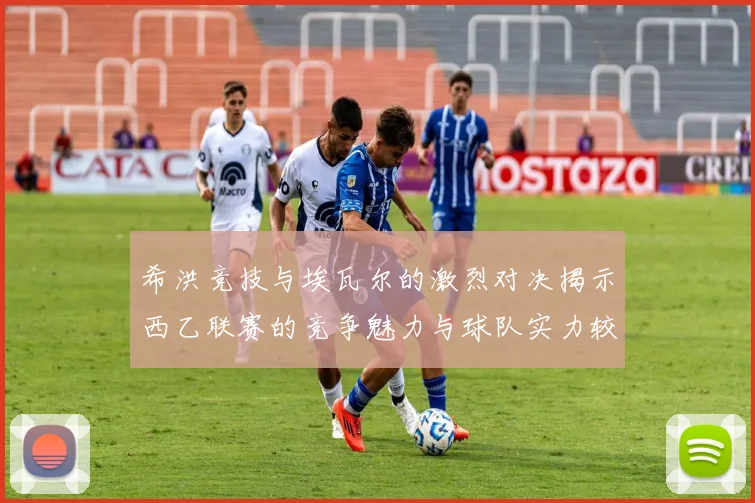 希洪竞技与埃瓦尔的激烈对决揭示西乙联赛的竞争魅力与球队实力较量