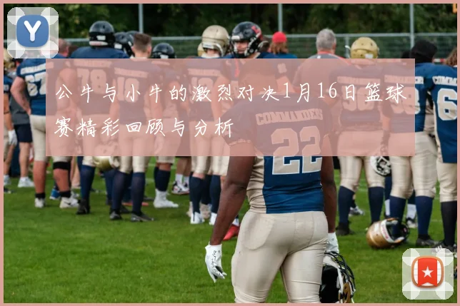 公牛与小牛的激烈对决1月16日篮球赛精彩回顾与分析