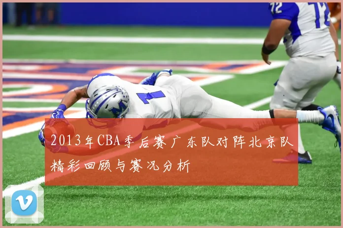 2013年CBA季后赛广东队对阵北京队精彩回顾与赛况分析