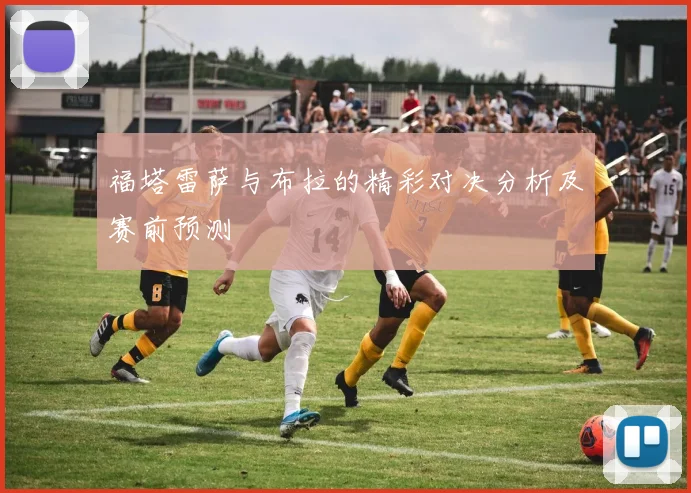 福塔雷萨与布拉的精彩对决分析及赛前预测