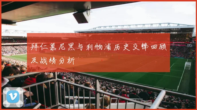 拜仁慕尼黑与利物浦历史交锋回顾及战绩分析