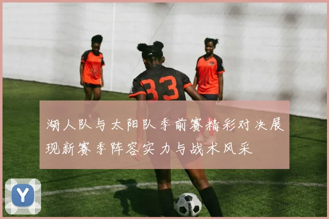 湖人队与太阳队季前赛精彩对决展现新赛季阵容实力与战术风采