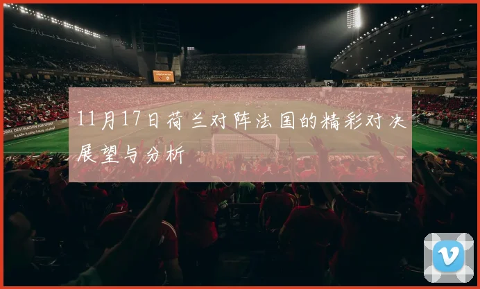 11月17日荷兰对阵法国的精彩对决展望与分析