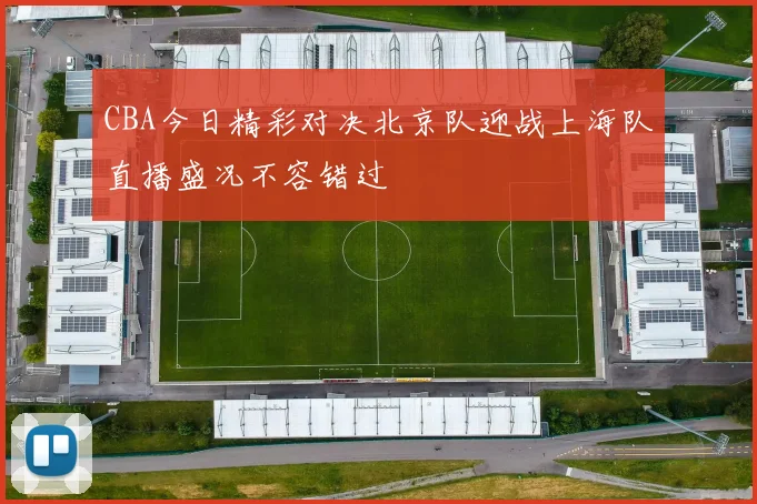 CBA今日精彩对决北京队迎战上海队直播盛况不容错过