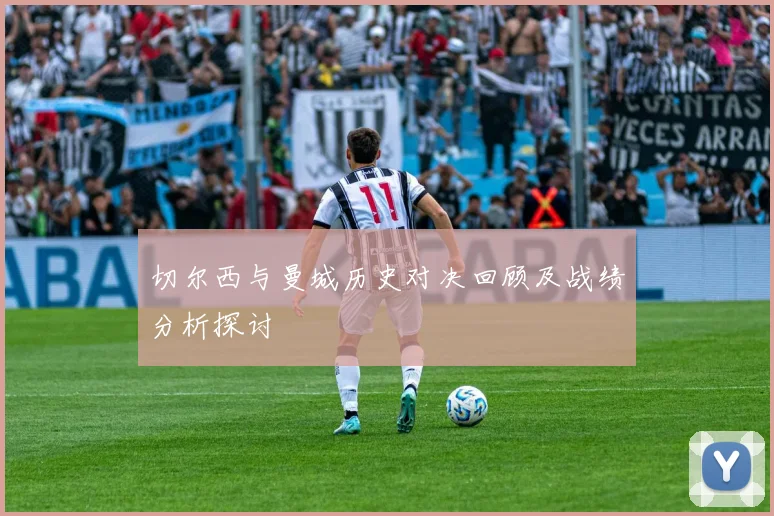 切尔西与曼城历史对决回顾及战绩分析探讨