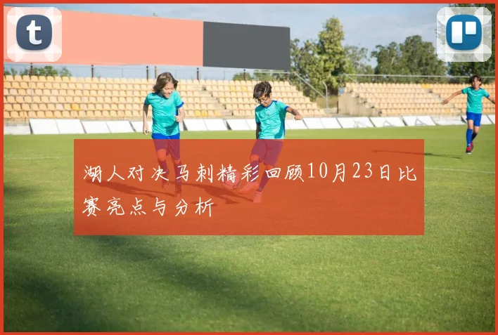 湖人对决马刺精彩回顾10月23日比赛亮点与分析