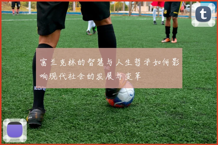 富兰克林的智慧与人生哲学如何影响现代社会的发展与变革