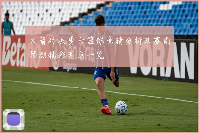 火箭对决勇士篮球竞猜分析及赛前预测精彩看点一览