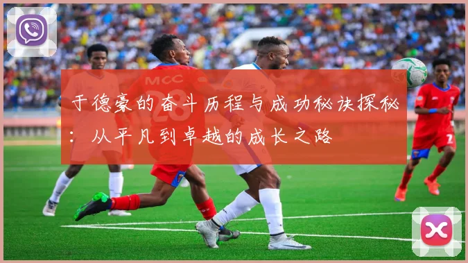 于德豪的奋斗历程与成功秘诀探秘：从平凡到卓越的成长之路