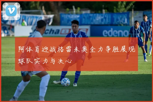 阿体育迎战格雷米奥全力争胜展现球队实力与决心