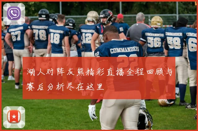 湖人对阵灰熊精彩直播全程回顾与赛后分析尽在这里