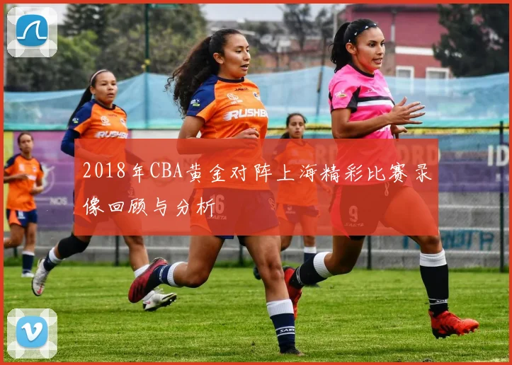 2018年CBA黄金对阵上海精彩比赛录像回顾与分析