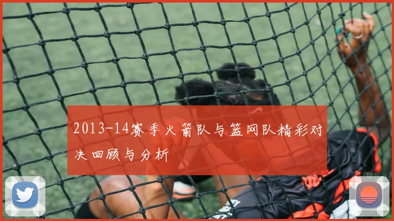 2013-14赛季火箭队与篮网队精彩对决回顾与分析