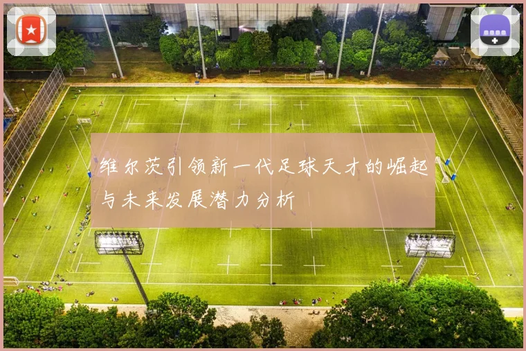 维尔茨引领新一代足球天才的崛起与未来发展潜力分析