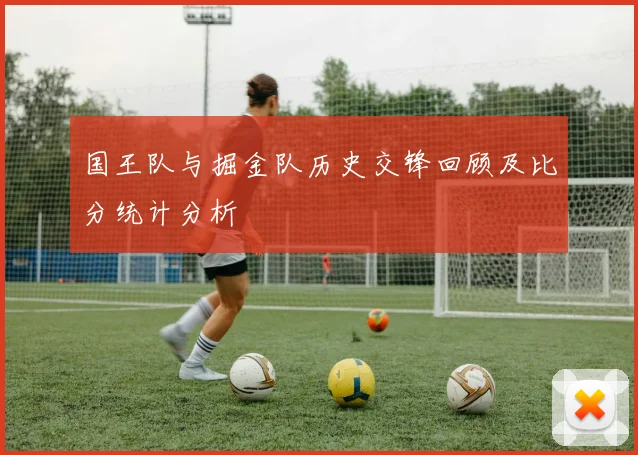 国王队与掘金队历史交锋回顾及比分统计分析