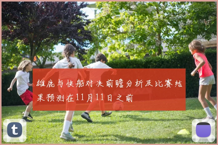 雄鹿与快船对决前瞻分析及比赛结果预测在11月11日之前