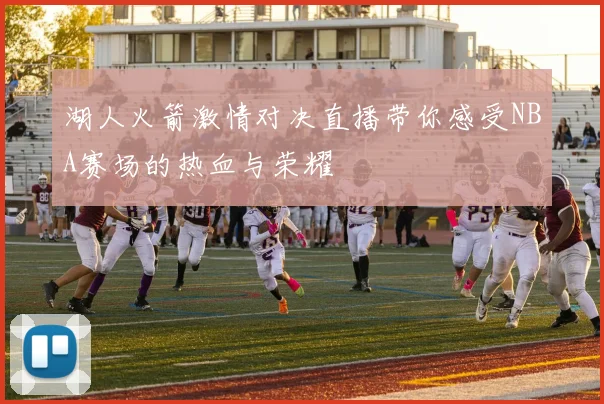 湖人火箭激情对决直播带你感受NBA赛场的热血与荣耀