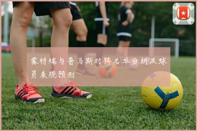 蒙特瑞与普马斯对阵名单分析及球员表现预测