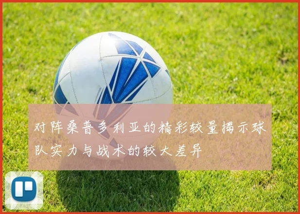 对阵桑普多利亚的精彩较量揭示球队实力与战术的较大差异