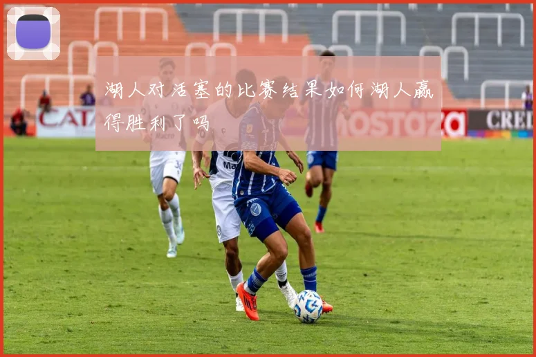 湖人对活塞的比赛结果如何湖人赢得胜利了吗