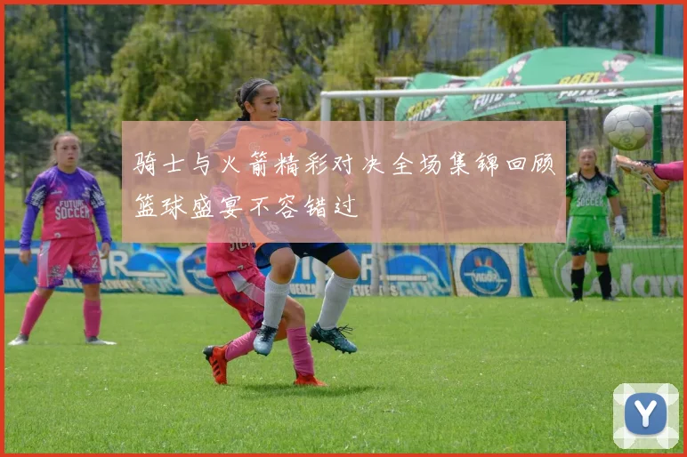 骑士与火箭精彩对决全场集锦回顾篮球盛宴不容错过