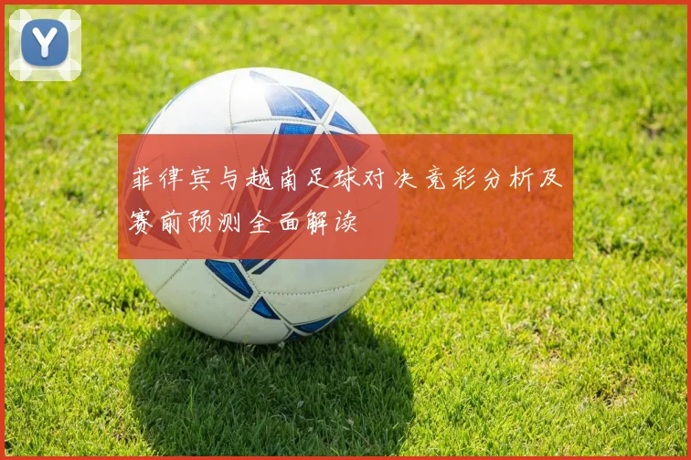 菲律宾与越南足球对决竞彩分析及赛前预测全面解读