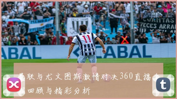 曼联与尤文图斯激情对决360直播全程回顾与精彩分析